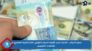 سعر الدينار.. تحديث جديد لقيمة الدينار الكويتي أمام الجنيه المصري في تعاملات الخميس